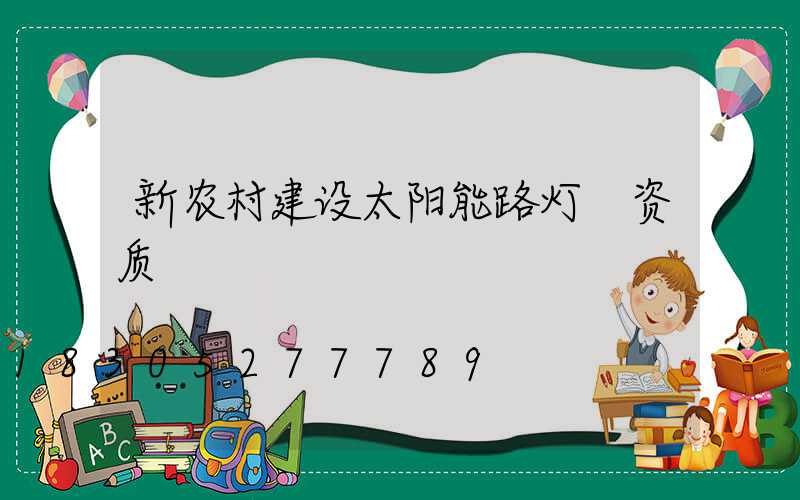 新农村建设太阳能路灯 资质